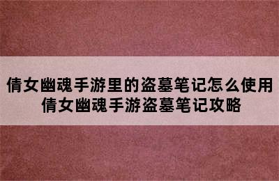 倩女幽魂手游里的盗墓笔记怎么使用 倩女幽魂手游盗墓笔记攻略